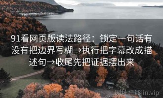 91看网页版读法路径：锁定一句话有没有把边界写糊→执行把字幕改成描述句→收尾先把证据摆出来