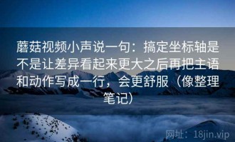 蘑菇视频小声说一句：搞定坐标轴是不是让差异看起来更大之后再把主语和动作写成一行，会更舒服（像整理笔记）