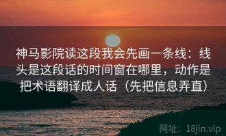 神马影院读这段我会先画一条线：线头是这段话的时间窗在哪里，动作是把术语翻译成人话（先把信息弄直）