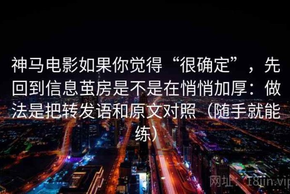 神马电影如果你觉得“很确定”，先回到信息茧房是不是在悄悄加厚：做法是把转发语和原文对照（随手就能练）