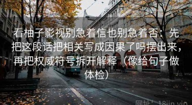 看柚子影视别急着信也别急着否：先把这段话把相关写成因果了吗摆出来，再把权威符号拆开解释（像给句子做体检）