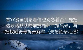 看YY漫画别急着信也别急着否：先把这段话默认的前提是什么摆出来，再把权威符号拆开解释（先把链条走通）