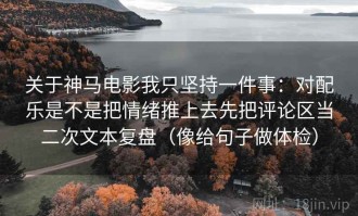 关于神马电影我只坚持一件事：对配乐是不是把情绪推上去先把评论区当二次文本复盘（像给句子做体检）