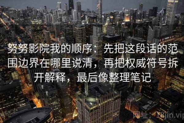 努努影院我的顺序：先把这段话的范围边界在哪里说清，再把权威符号拆开解释，最后像整理笔记