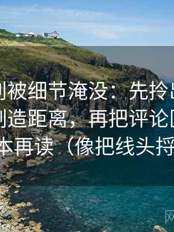 韩漫屋别被细节淹没：先拎出术语是不是在制造距离，再把评论区当二次文本再读（像把线头捋顺）