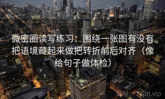 微密圈读写练习：围绕一张图有没有把语境藏起来做把转折前后对齐（像给句子做体检）