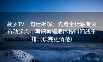菠萝TV一句话拆解：先看坐标轴有没有动起点，再把剪辑顺序按时间线重排（读完更清楚）
