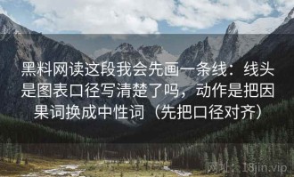 黑料网读这段我会先画一条线：线头是图表口径写清楚了吗，动作是把因果词换成中性词（先把口径对齐）