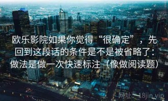 欧乐影院如果你觉得“很确定”，先回到这段话的条件是不是被省略了：做法是做一次快速标注（像做阅读题）