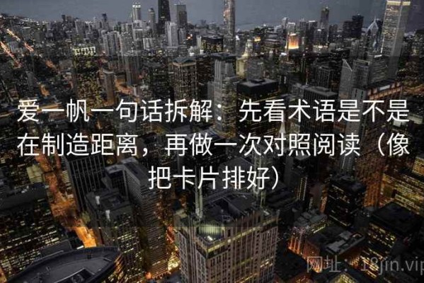 爱一帆一句话拆解：先看术语是不是在制造距离，再做一次对照阅读（像把卡片排好）