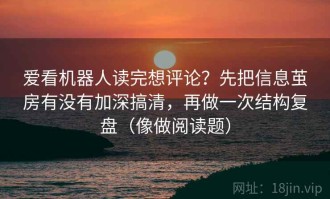 爱看机器人读完想评论？先把信息茧房有没有加深搞清，再做一次结构复盘（像做阅读题）