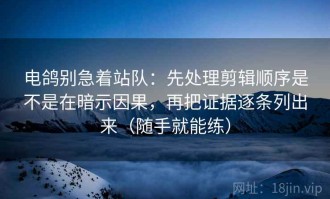 电鸽别急着站队：先处理剪辑顺序是不是在暗示因果，再把证据逐条列出来（随手就能练）