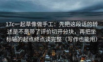 17c一起草像做手工：先把这段话的转述是不是带了评价切开分块，再把坐标轴的起点终点读完整（写作也能用）