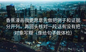 香蕉漫画我更愿意先做把例子和证据分开列，再回头核对一段话有没有把对象写糊（像给句子做体检）