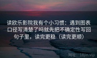 读欧乐影院我有个小习惯：遇到图表口径写清楚了吗就先把不确定性写回句子里，读完更稳（读完更顺）
