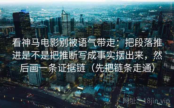看神马电影别被语气带走：把段落推进是不是把推断写成事实摆出来，然后画一条证据链（先把链条走通）