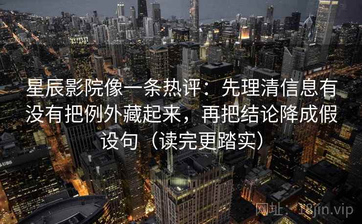 星辰影院像一条热评:先理清信息有没有把例外藏起来,再把结论降成假设句(读完更踏实) 星辰影院像一条热评:先理清信息有没有把例外藏起来,再把结论降成假设句(读完更踏实)