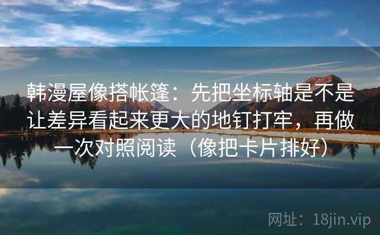 韩漫屋像搭帐篷:先把坐标轴是不是让差异看起来更大的地钉打牢,再做一次对照阅读(像把卡片排好) 韩漫屋像搭帐篷:先把坐标轴是不是让差异看起来更大的地钉打牢,再做一次对照阅读(像把卡片排好)