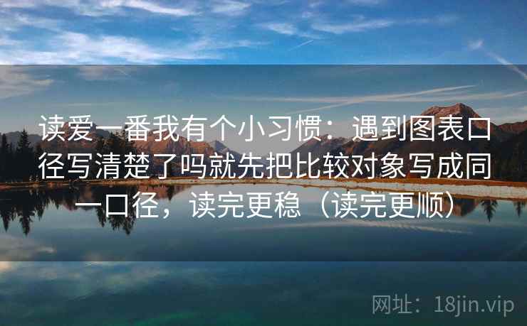 读爱一番我有个小习惯:遇到图表口径写清楚了吗就先把比较对象写成同一口径,读完更稳(读完更顺) 读爱一番我有个小习惯:遇到图表口径写清楚了吗就先把比较对象写成同一口径,读完更稳(读完更顺)
