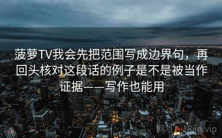菠萝TV我会先把范围写成边界句,再回头核对这段话的例子是不是被当作证据——写作也能用 菠萝TV我会先把范围写成边界句,再回头核对这段话的例子是不是被当作证据——写作也能用